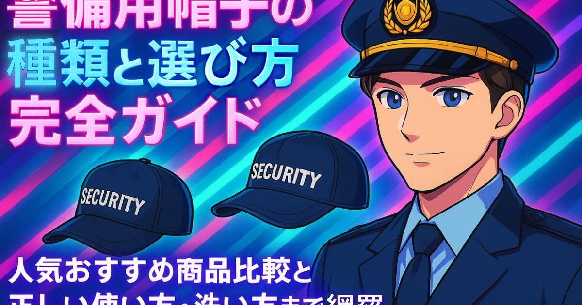 警備用帽子の種類と選び方完全ガイド｜人気おすすめ商品比較と正しい